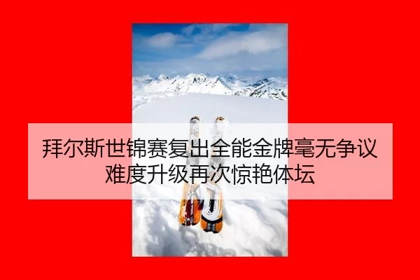 拜尔斯世锦赛复出全能金牌毫无争议 难度升级再次惊艳体坛