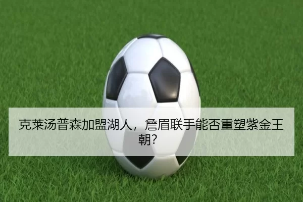 克莱汤普森加盟湖人，詹眉联手能否重塑紫金王朝？
