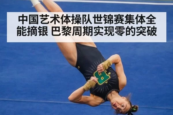 中国艺术体操队世锦赛集体全能摘银 巴黎周期实现零的突破