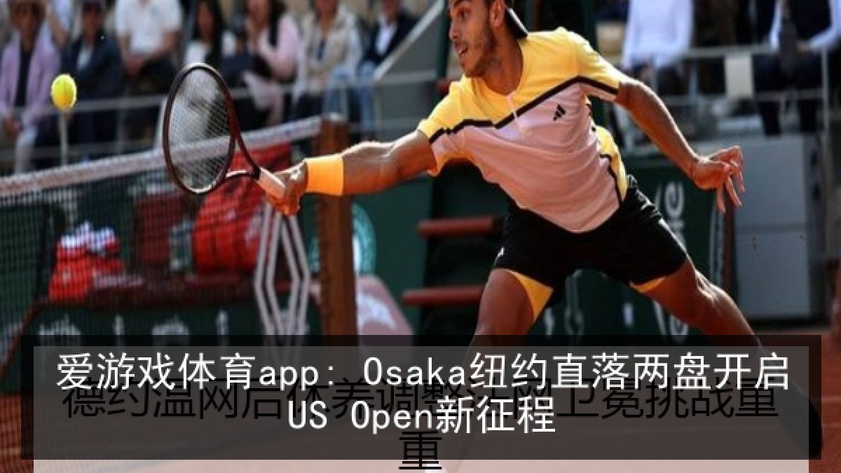 爱游戏体育app: Osaka纽约直落两盘开启US Open新征程