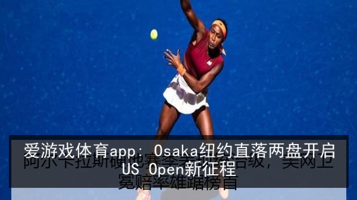 爱游戏体育app: Osaka纽约直落两盘开启US Open新征程